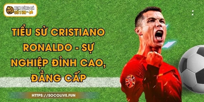 Tiểu Sử Cristiano Ronaldo - Sự Nghiệp Đỉnh Cao, Đẳng Cấp 1 Tiểu Sử Cristiano Ronaldo - Sự Nghiệp Đỉnh Cao, Đẳng Cấp