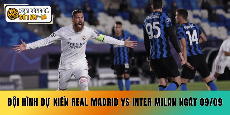 Đội hình dự kiến soi kèo Real Madrid vs Inter Milan ngày 09/09